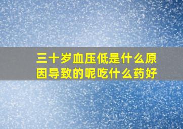 三十岁血压低是什么原因导致的呢吃什么药好