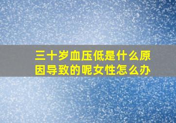 三十岁血压低是什么原因导致的呢女性怎么办