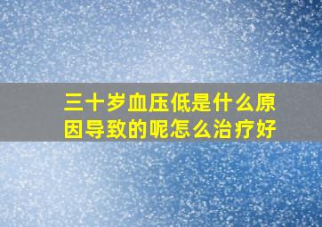 三十岁血压低是什么原因导致的呢怎么治疗好