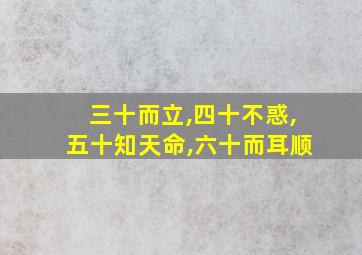 三十而立,四十不惑,五十知天命,六十而耳顺