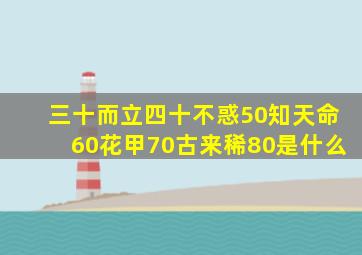 三十而立四十不惑50知天命60花甲70古来稀80是什么