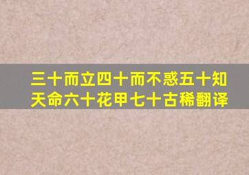 三十而立四十而不惑五十知天命六十花甲七十古稀翻译