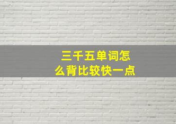 三千五单词怎么背比较快一点