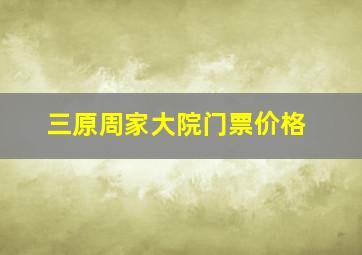 三原周家大院门票价格