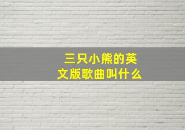 三只小熊的英文版歌曲叫什么