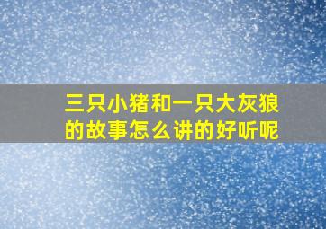 三只小猪和一只大灰狼的故事怎么讲的好听呢