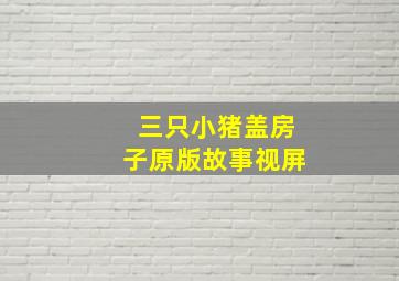 三只小猪盖房子原版故事视屏