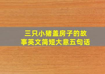 三只小猪盖房子的故事英文简短大意五句话