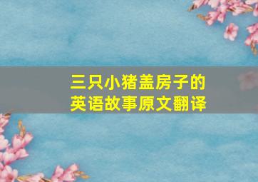 三只小猪盖房子的英语故事原文翻译