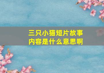 三只小猫短片故事内容是什么意思啊