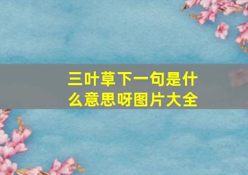 三叶草下一句是什么意思呀图片大全