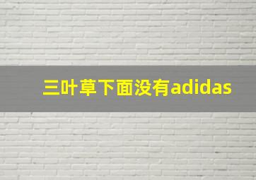 三叶草下面没有adidas