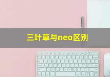 三叶草与neo区别