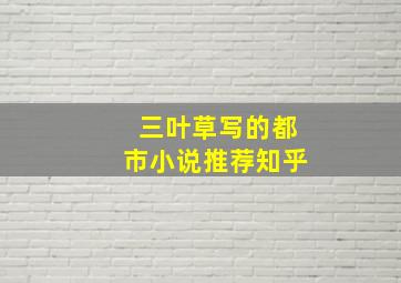 三叶草写的都市小说推荐知乎