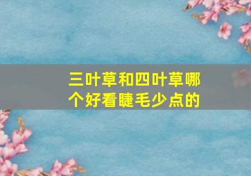 三叶草和四叶草哪个好看睫毛少点的