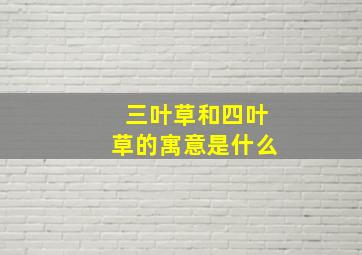 三叶草和四叶草的寓意是什么