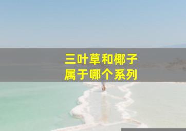 三叶草和椰子属于哪个系列