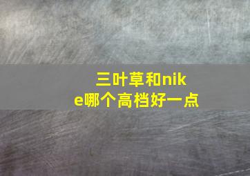 三叶草和nike哪个高档好一点