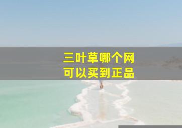 三叶草哪个网可以买到正品