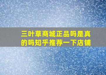 三叶草商城正品吗是真的吗知乎推荐一下店铺