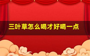 三叶草怎么喝才好喝一点