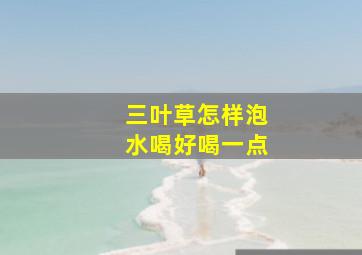 三叶草怎样泡水喝好喝一点