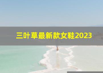 三叶草最新款女鞋2023