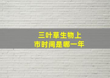 三叶草生物上市时间是哪一年