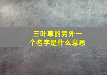 三叶草的另外一个名字是什么意思