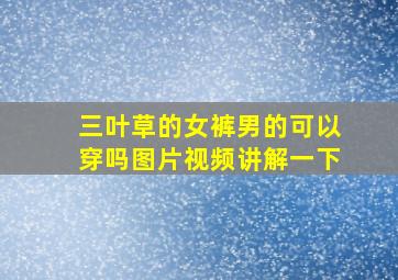 三叶草的女裤男的可以穿吗图片视频讲解一下