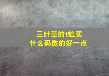 三叶草的t恤买什么码数的好一点