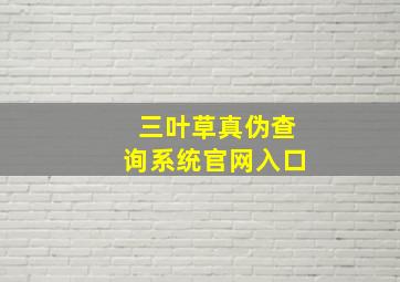 三叶草真伪查询系统官网入口