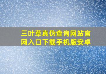 三叶草真伪查询网站官网入口下载手机版安卓