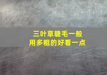 三叶草睫毛一般用多粗的好看一点