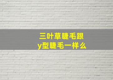 三叶草睫毛跟y型睫毛一样么