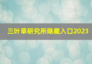 三叶草研究所隐藏入口2023