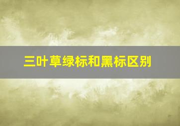 三叶草绿标和黑标区别