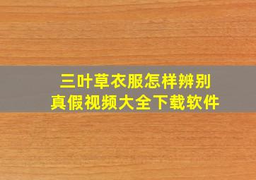 三叶草衣服怎样辨别真假视频大全下载软件