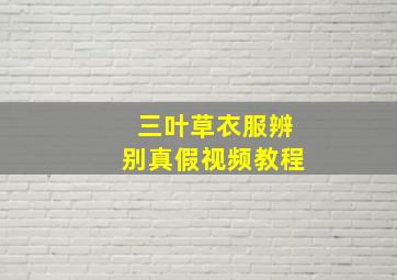 三叶草衣服辨别真假视频教程