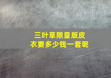 三叶草限量版皮衣要多少钱一套呢