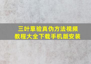 三叶草验真伪方法视频教程大全下载手机版安装