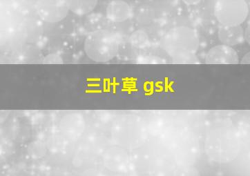 三叶草 gsk