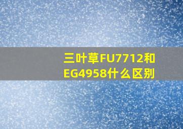 三叶草FU7712和EG4958什么区别