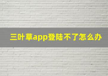 三叶草app登陆不了怎么办