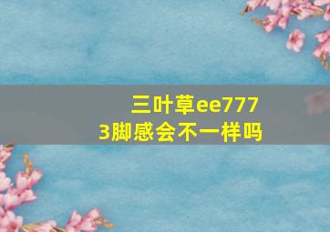 三叶草ee7773脚感会不一样吗