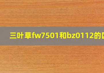 三叶草fw7501和bz0112的区别