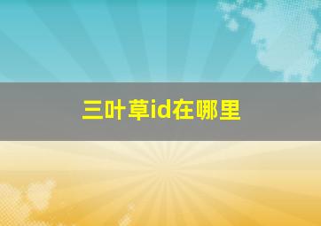 三叶草id在哪里