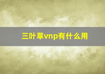 三叶草vnp有什么用