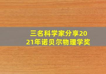 三名科学家分享2021年诺贝尔物理学奖