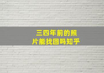 三四年前的照片能找回吗知乎